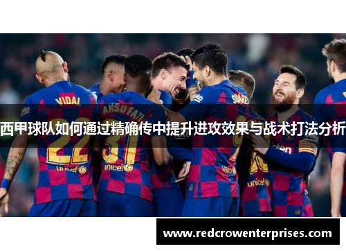 西甲球队如何通过精确传中提升进攻效果与战术打法分析