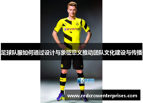 足球队服如何通过设计与象征意义推动团队文化建设与传播