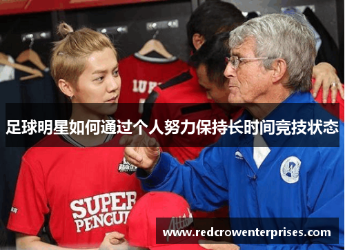 足球明星如何通过个人努力保持长时间竞技状态